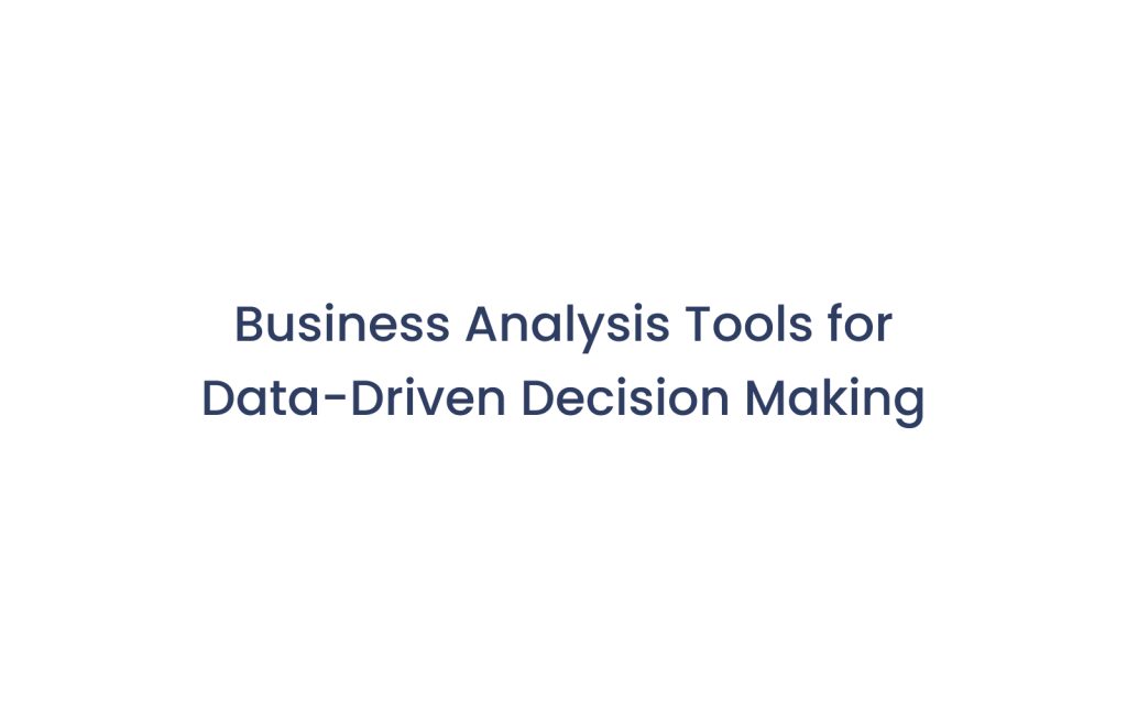 Business Analysis Tools for Data-Driven Decision Making