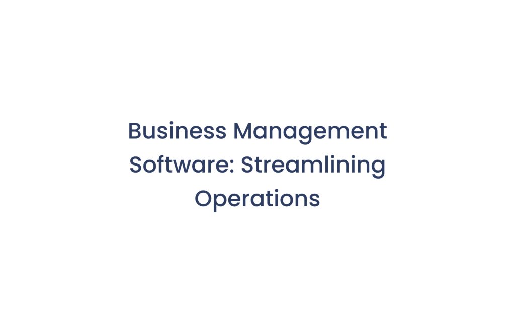 Business Management Software: Streamlining Operations