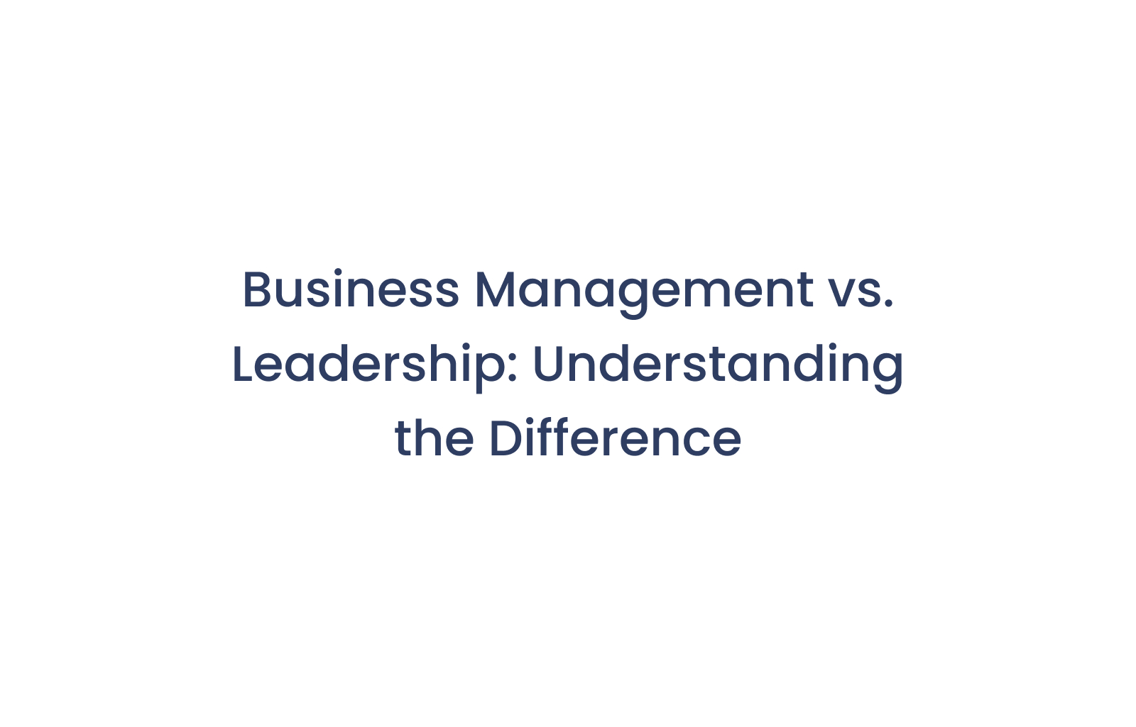 Business Management vs. Leadership: Understanding the Difference