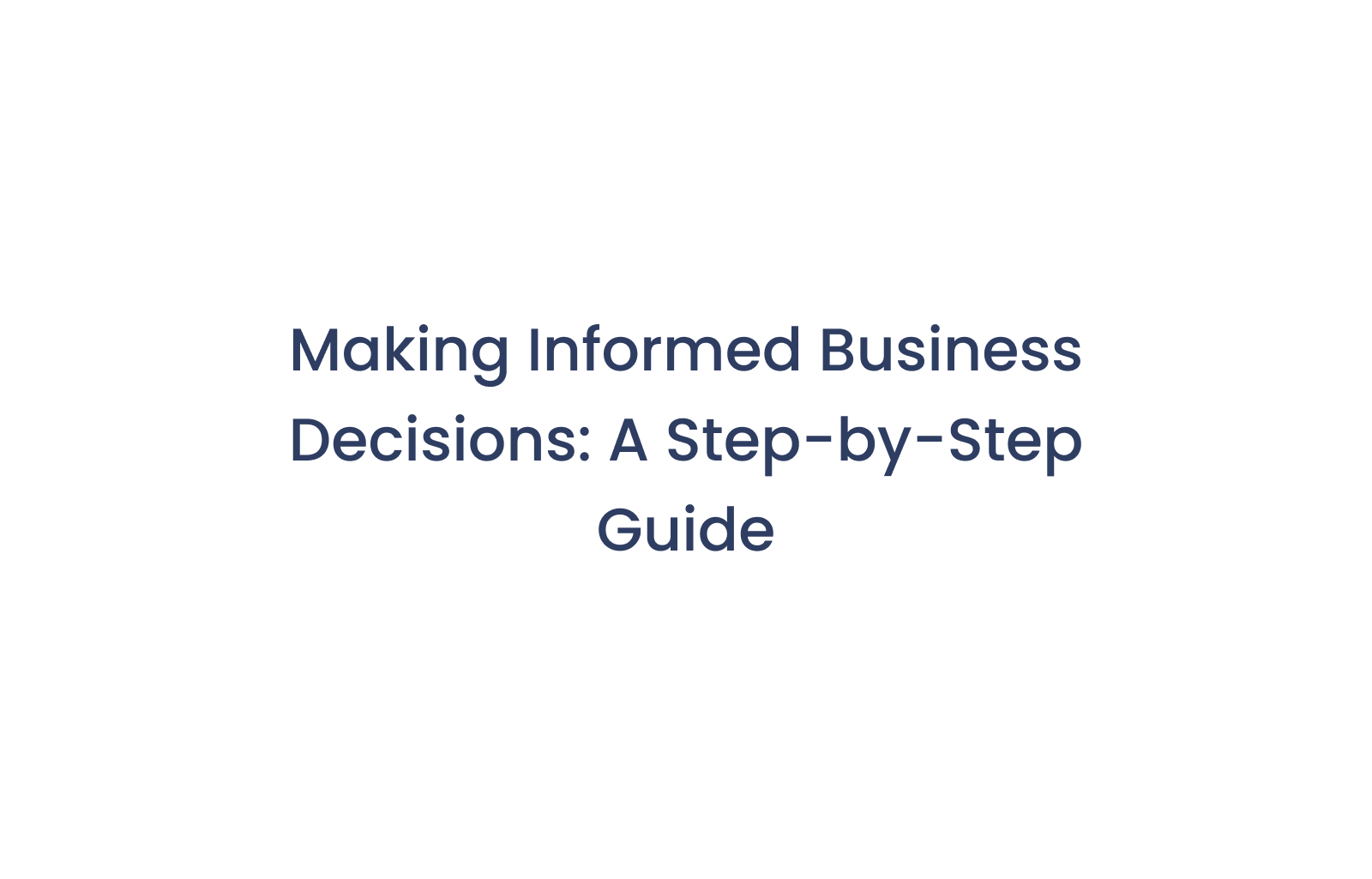 Making Informed Business Decisions: A Step-by-Step Guide