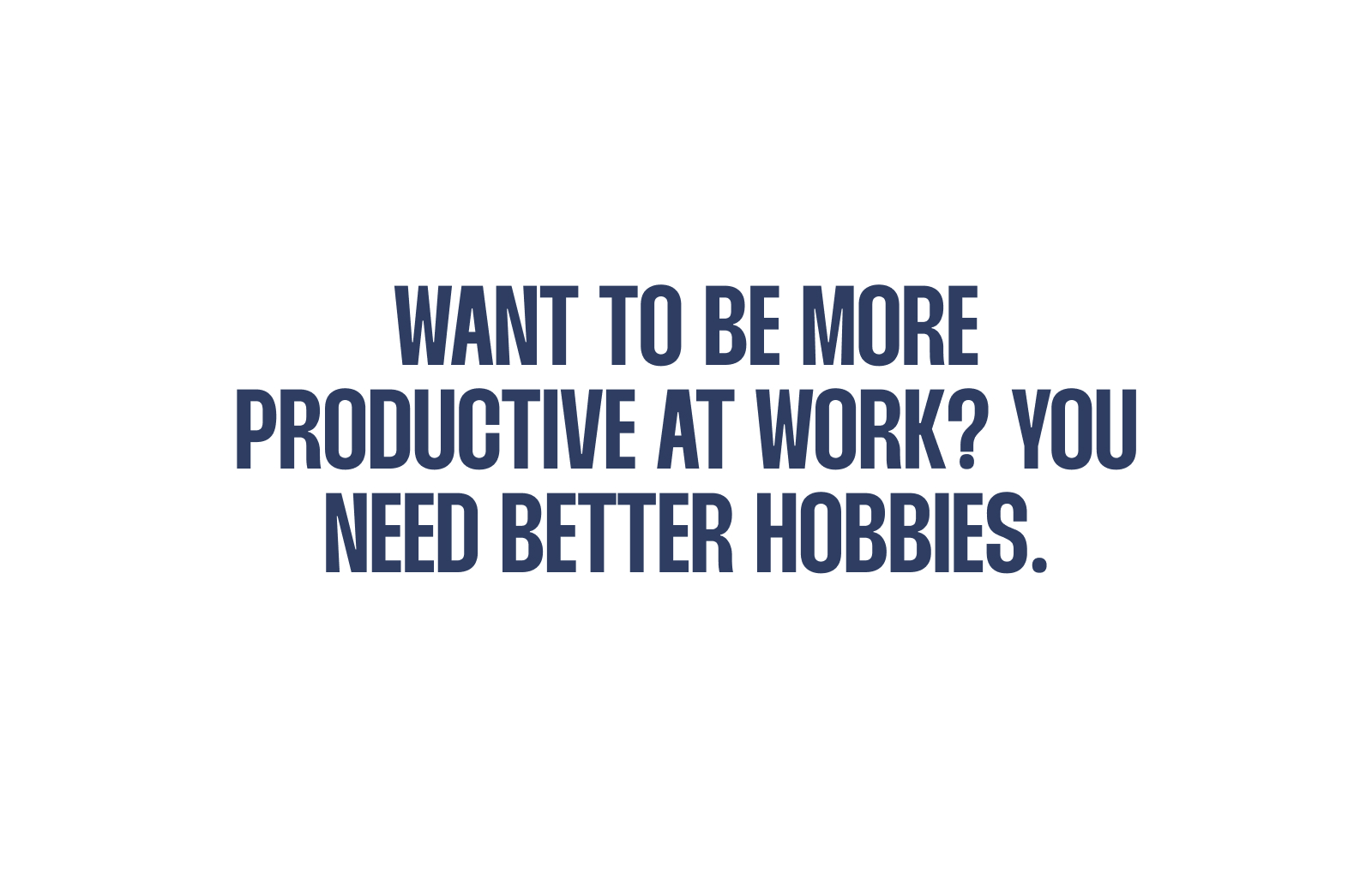 Want to Be More Productive at Work? You Need Better Hobbies.